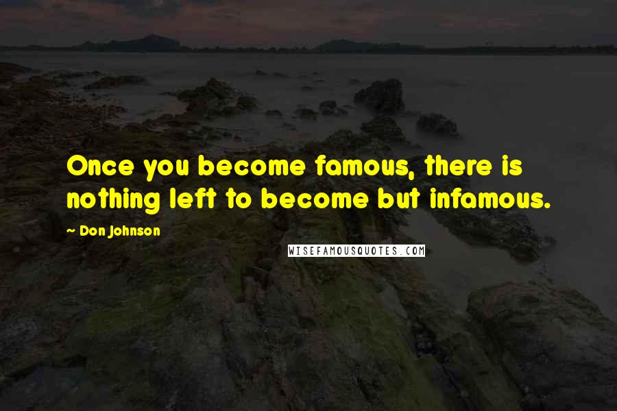 Don Johnson Quotes: Once you become famous, there is nothing left to become but infamous.