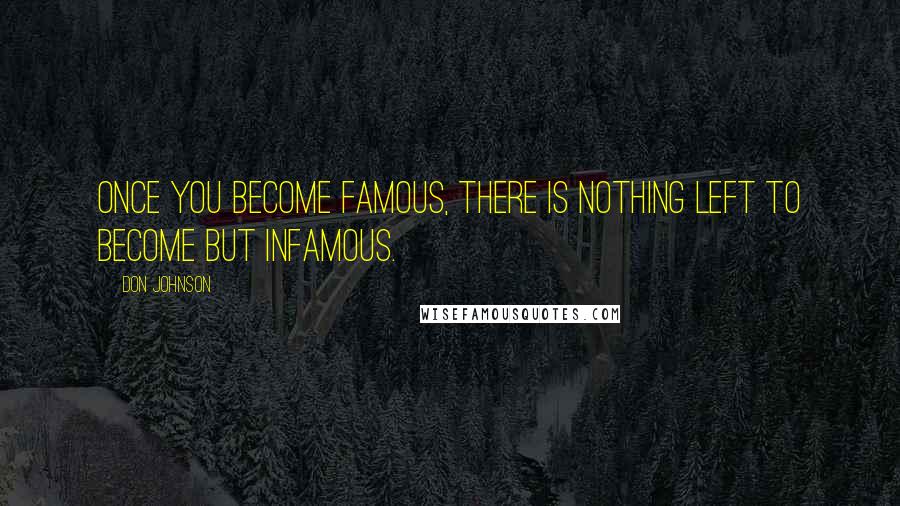 Don Johnson Quotes: Once you become famous, there is nothing left to become but infamous.
