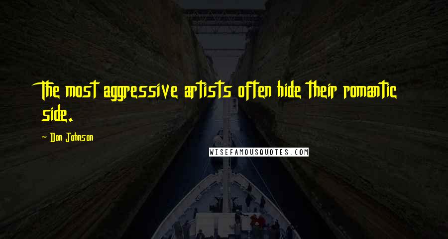 Don Johnson Quotes: The most aggressive artists often hide their romantic side.