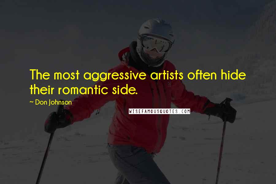 Don Johnson Quotes: The most aggressive artists often hide their romantic side.