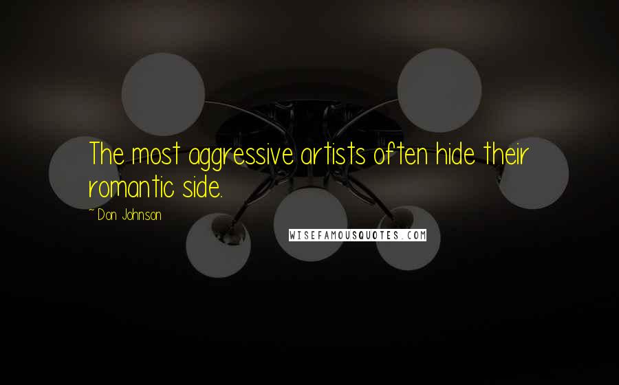 Don Johnson Quotes: The most aggressive artists often hide their romantic side.