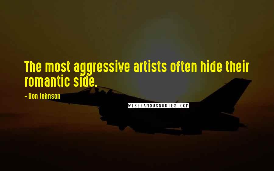 Don Johnson Quotes: The most aggressive artists often hide their romantic side.