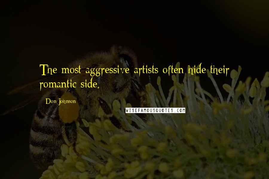 Don Johnson Quotes: The most aggressive artists often hide their romantic side.