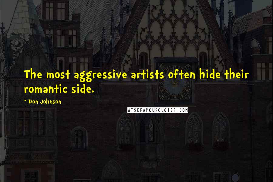 Don Johnson Quotes: The most aggressive artists often hide their romantic side.