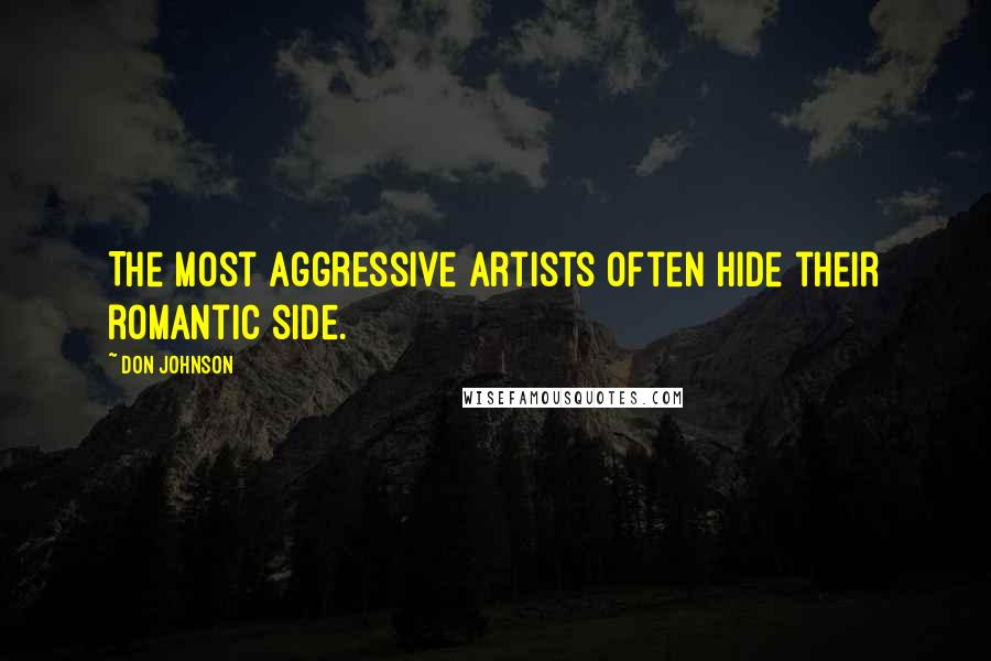 Don Johnson Quotes: The most aggressive artists often hide their romantic side.