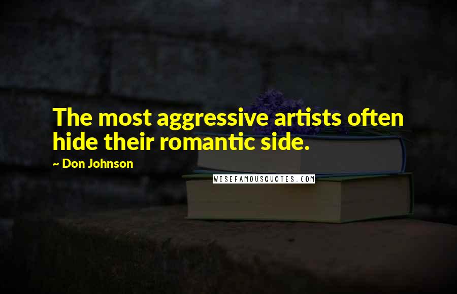 Don Johnson Quotes: The most aggressive artists often hide their romantic side.