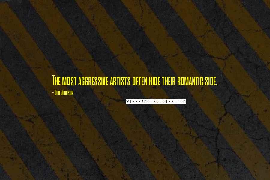 Don Johnson Quotes: The most aggressive artists often hide their romantic side.