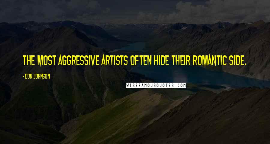 Don Johnson Quotes: The most aggressive artists often hide their romantic side.
