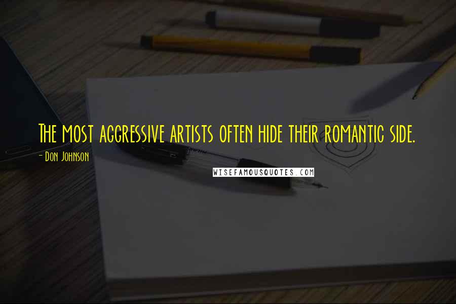 Don Johnson Quotes: The most aggressive artists often hide their romantic side.