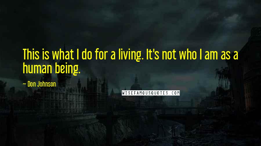 Don Johnson Quotes: This is what I do for a living. It's not who I am as a human being.