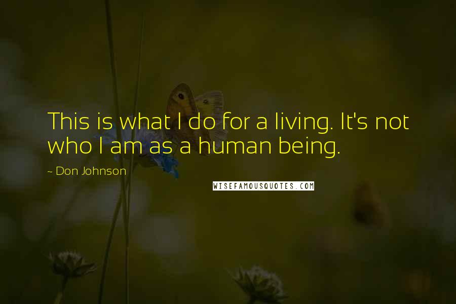 Don Johnson Quotes: This is what I do for a living. It's not who I am as a human being.