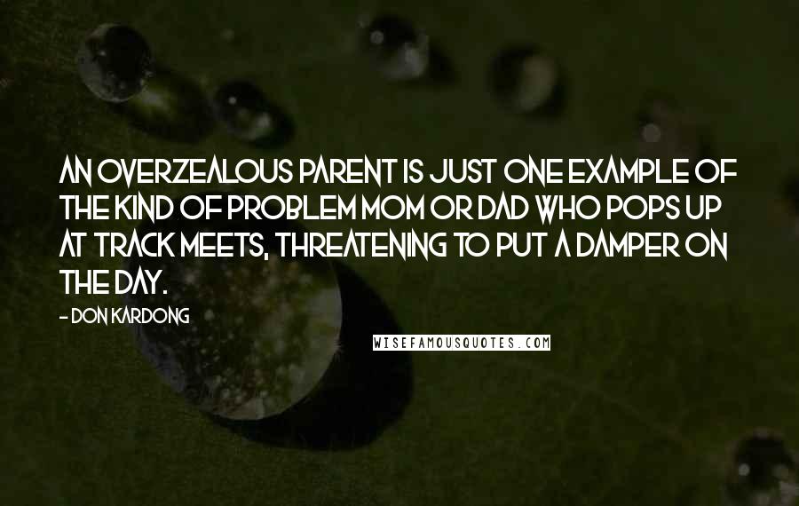 Don Kardong Quotes: An overzealous parent is just one example of the kind of Problem Mom or Dad who pops up at track meets, threatening to put a damper on the day.