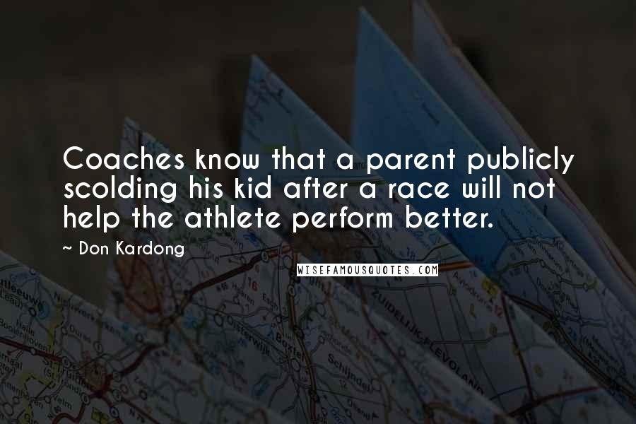 Don Kardong Quotes: Coaches know that a parent publicly scolding his kid after a race will not help the athlete perform better.