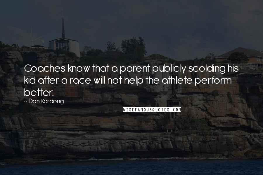 Don Kardong Quotes: Coaches know that a parent publicly scolding his kid after a race will not help the athlete perform better.
