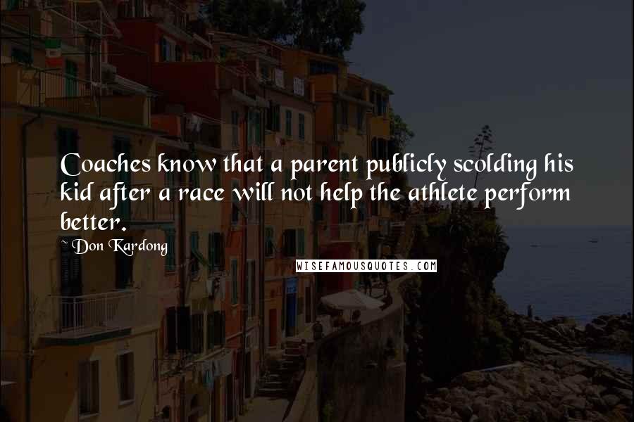 Don Kardong Quotes: Coaches know that a parent publicly scolding his kid after a race will not help the athlete perform better.