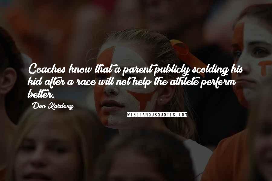 Don Kardong Quotes: Coaches know that a parent publicly scolding his kid after a race will not help the athlete perform better.