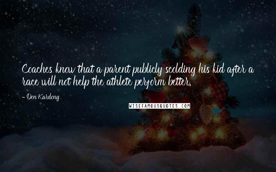 Don Kardong Quotes: Coaches know that a parent publicly scolding his kid after a race will not help the athlete perform better.