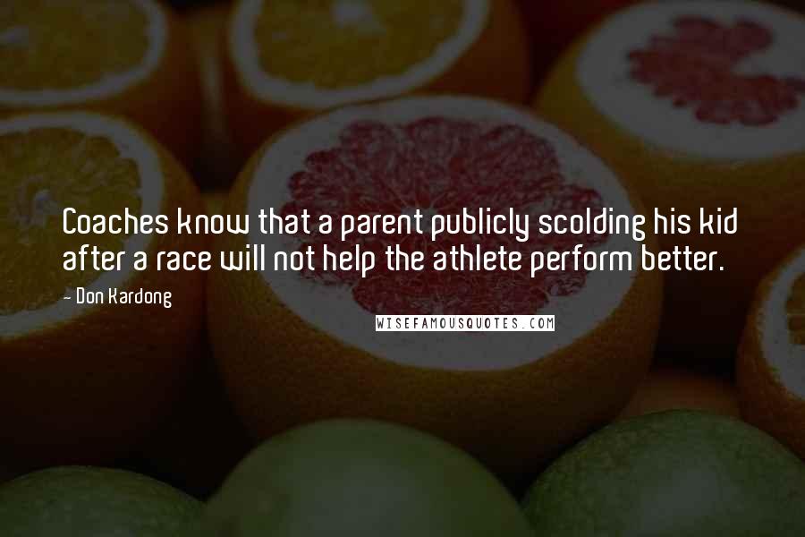 Don Kardong Quotes: Coaches know that a parent publicly scolding his kid after a race will not help the athlete perform better.