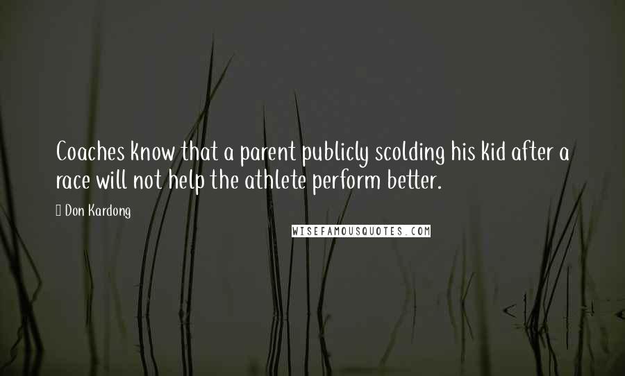 Don Kardong Quotes: Coaches know that a parent publicly scolding his kid after a race will not help the athlete perform better.