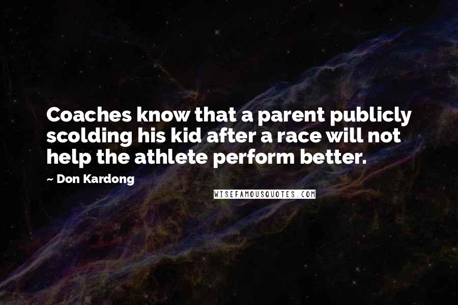 Don Kardong Quotes: Coaches know that a parent publicly scolding his kid after a race will not help the athlete perform better.