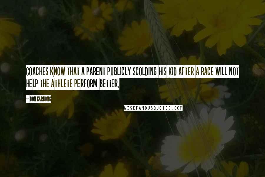 Don Kardong Quotes: Coaches know that a parent publicly scolding his kid after a race will not help the athlete perform better.