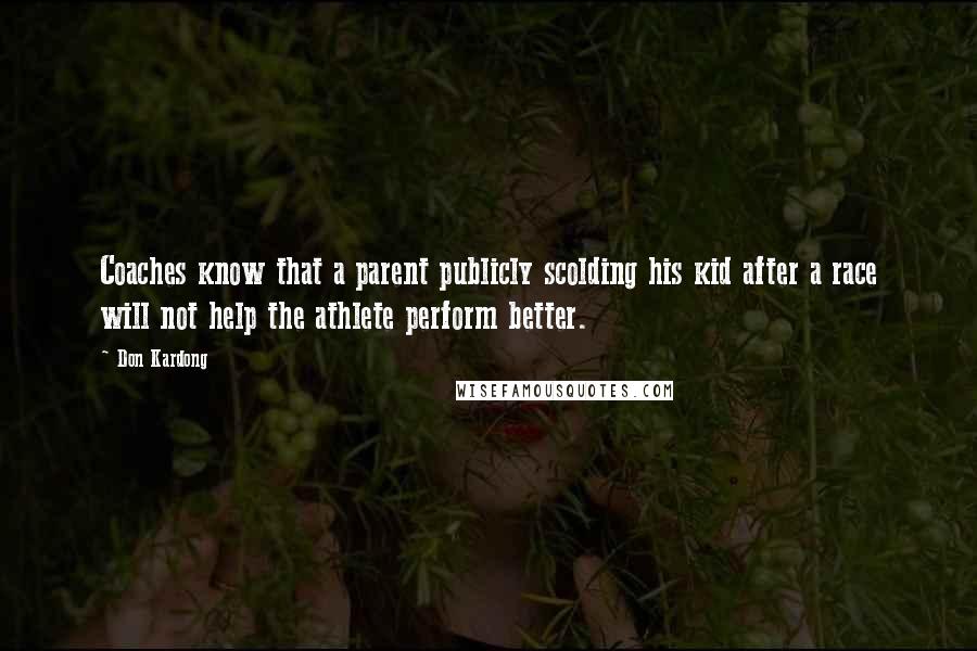 Don Kardong Quotes: Coaches know that a parent publicly scolding his kid after a race will not help the athlete perform better.