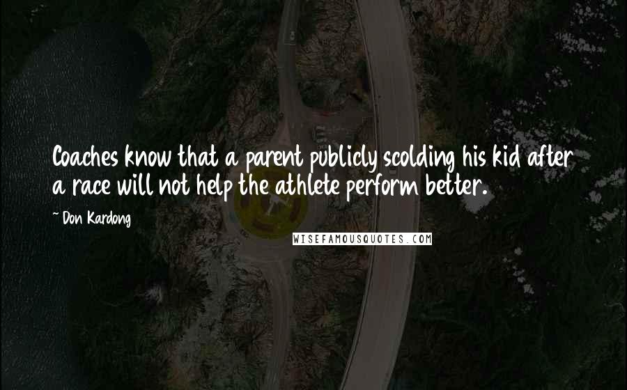 Don Kardong Quotes: Coaches know that a parent publicly scolding his kid after a race will not help the athlete perform better.