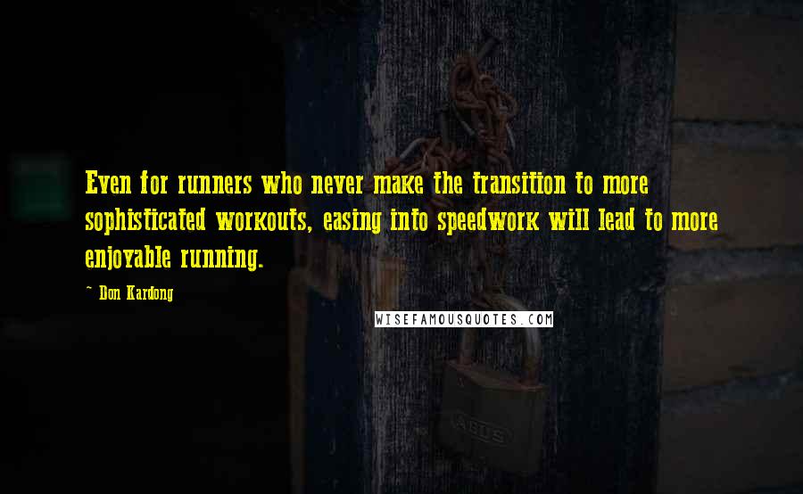 Don Kardong Quotes: Even for runners who never make the transition to more sophisticated workouts, easing into speedwork will lead to more enjoyable running.