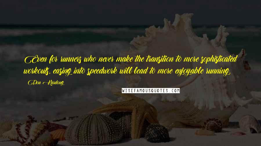 Don Kardong Quotes: Even for runners who never make the transition to more sophisticated workouts, easing into speedwork will lead to more enjoyable running.