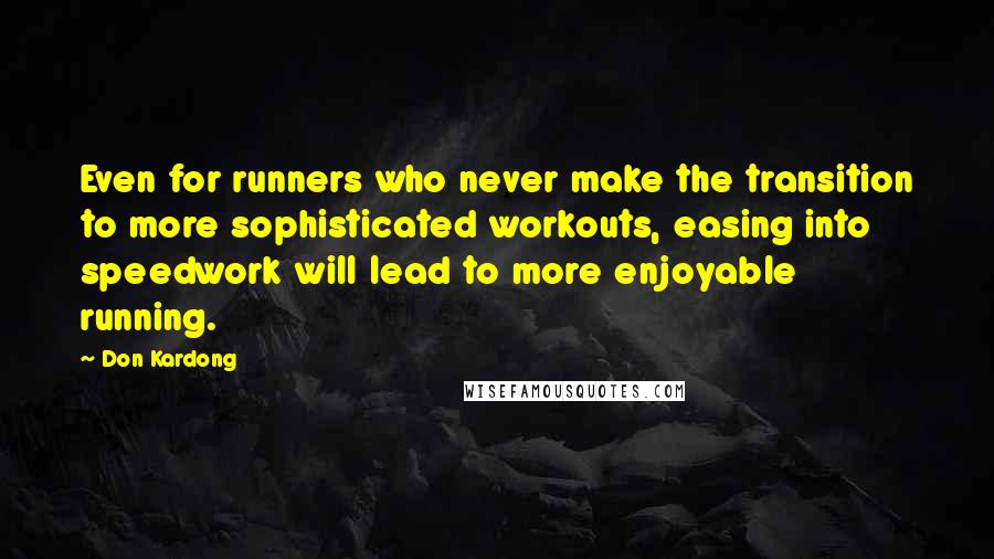 Don Kardong Quotes: Even for runners who never make the transition to more sophisticated workouts, easing into speedwork will lead to more enjoyable running.