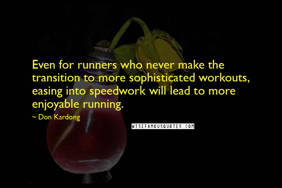 Don Kardong Quotes: Even for runners who never make the transition to more sophisticated workouts, easing into speedwork will lead to more enjoyable running.