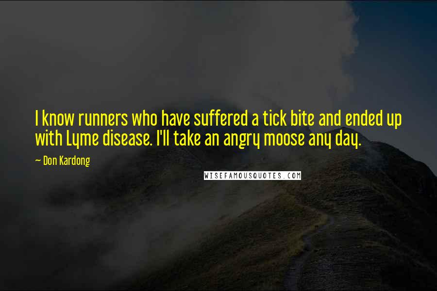 Don Kardong Quotes: I know runners who have suffered a tick bite and ended up with Lyme disease. I'll take an angry moose any day.