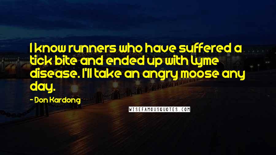 Don Kardong Quotes: I know runners who have suffered a tick bite and ended up with Lyme disease. I'll take an angry moose any day.