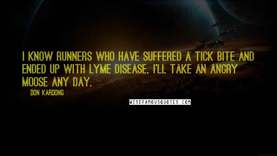 Don Kardong Quotes: I know runners who have suffered a tick bite and ended up with Lyme disease. I'll take an angry moose any day.