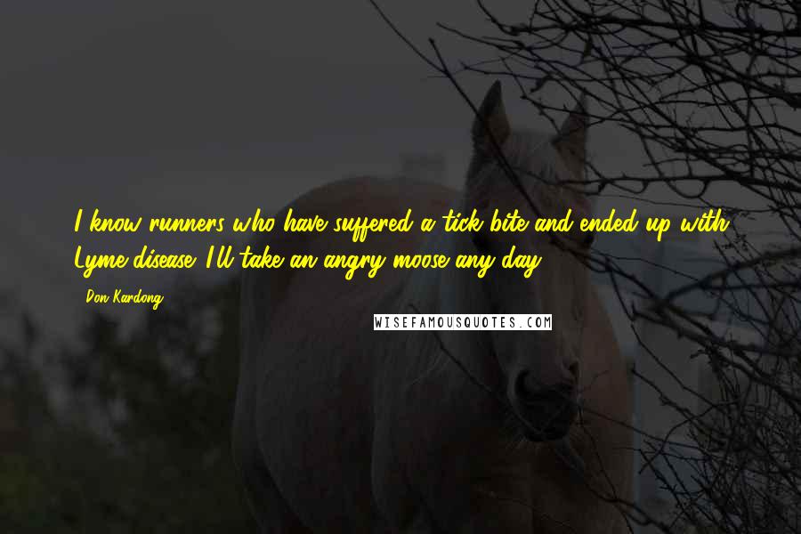 Don Kardong Quotes: I know runners who have suffered a tick bite and ended up with Lyme disease. I'll take an angry moose any day.