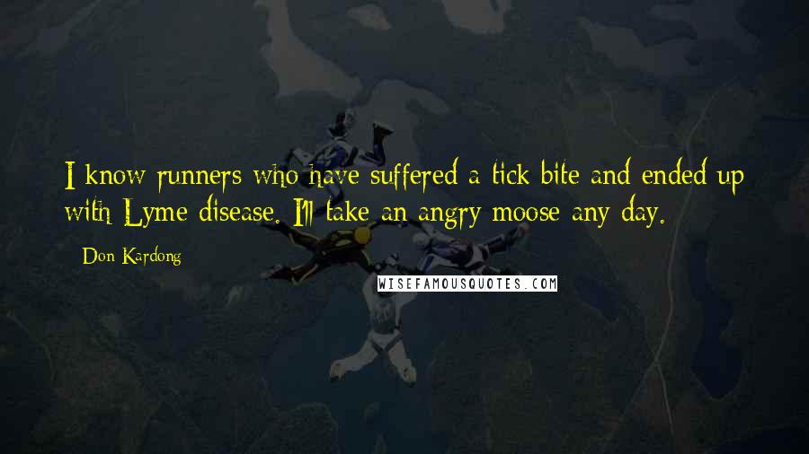 Don Kardong Quotes: I know runners who have suffered a tick bite and ended up with Lyme disease. I'll take an angry moose any day.