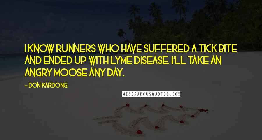 Don Kardong Quotes: I know runners who have suffered a tick bite and ended up with Lyme disease. I'll take an angry moose any day.