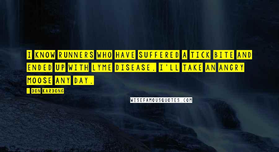 Don Kardong Quotes: I know runners who have suffered a tick bite and ended up with Lyme disease. I'll take an angry moose any day.