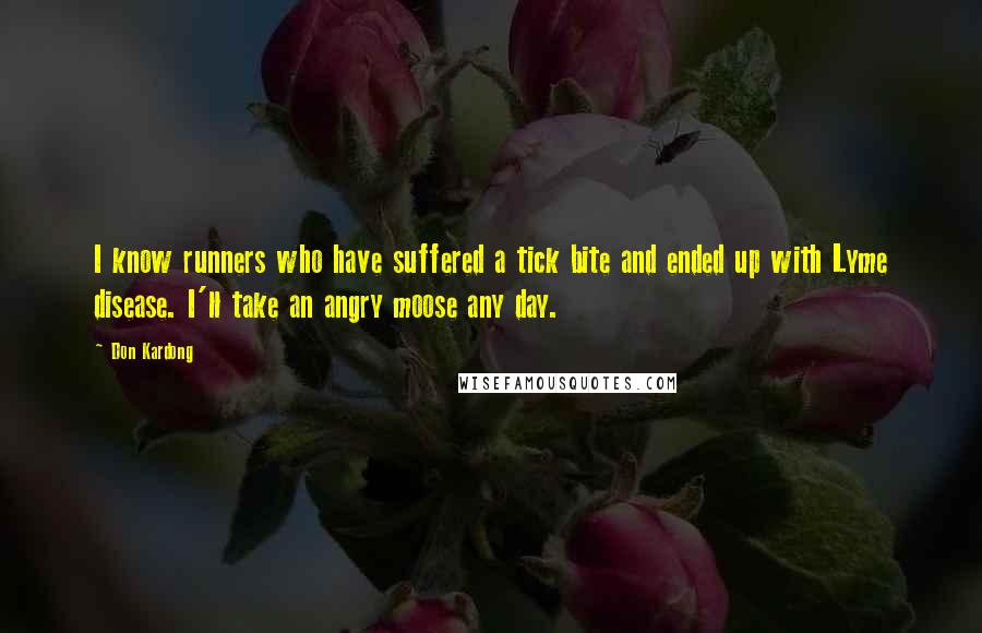 Don Kardong Quotes: I know runners who have suffered a tick bite and ended up with Lyme disease. I'll take an angry moose any day.