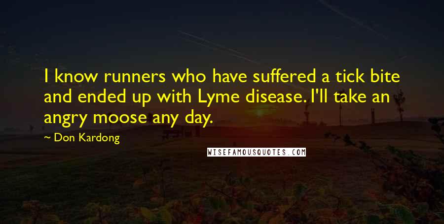 Don Kardong Quotes: I know runners who have suffered a tick bite and ended up with Lyme disease. I'll take an angry moose any day.