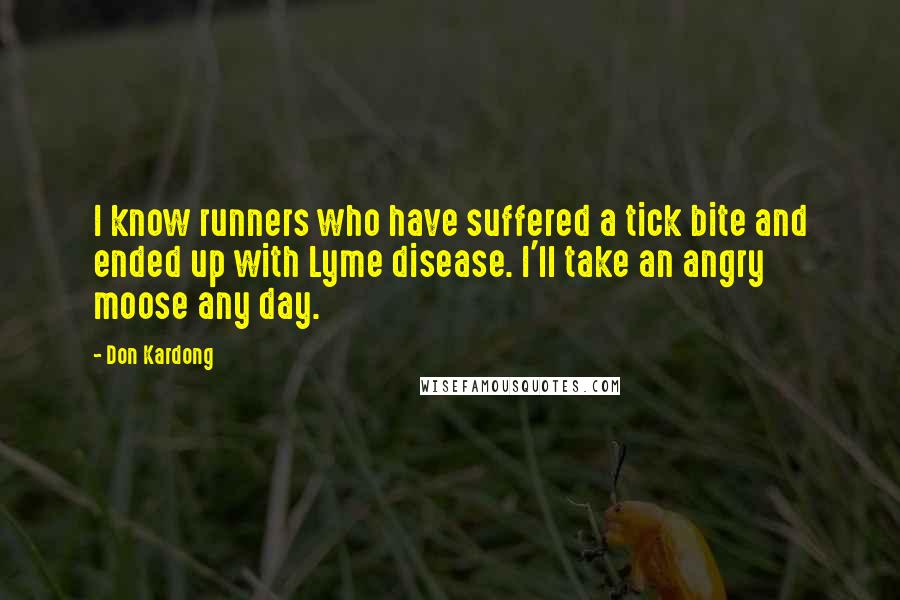 Don Kardong Quotes: I know runners who have suffered a tick bite and ended up with Lyme disease. I'll take an angry moose any day.