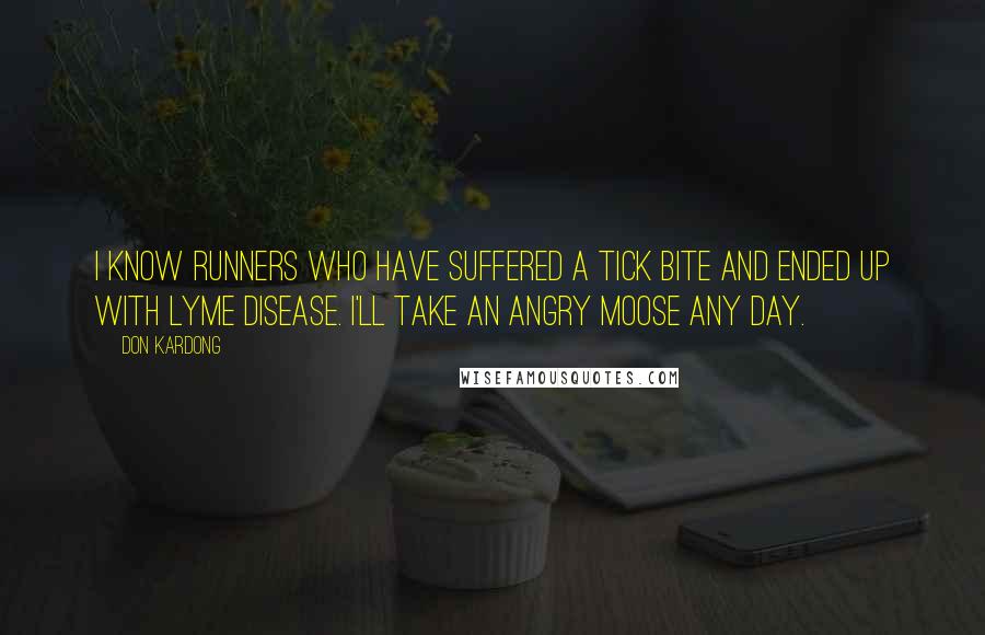 Don Kardong Quotes: I know runners who have suffered a tick bite and ended up with Lyme disease. I'll take an angry moose any day.