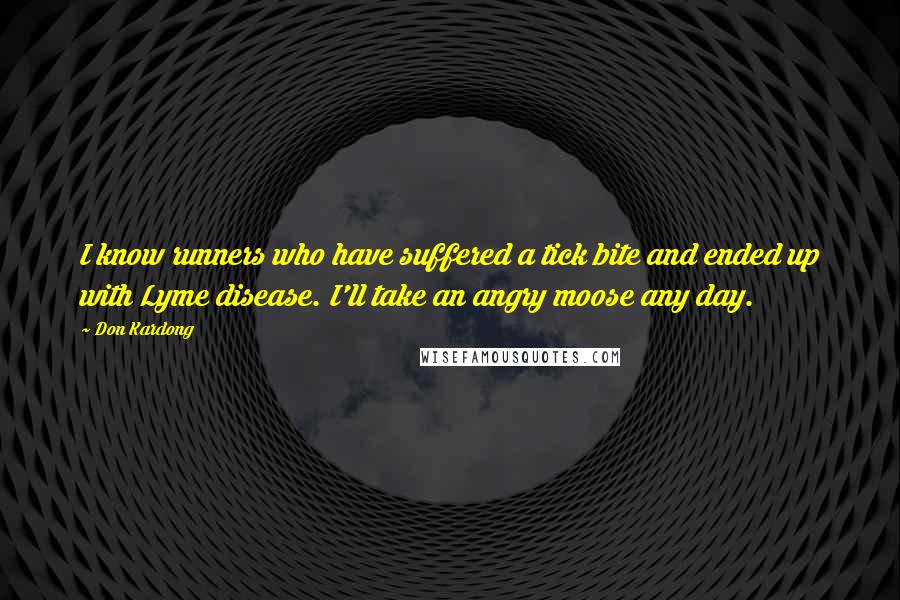 Don Kardong Quotes: I know runners who have suffered a tick bite and ended up with Lyme disease. I'll take an angry moose any day.