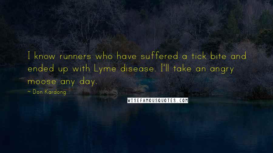 Don Kardong Quotes: I know runners who have suffered a tick bite and ended up with Lyme disease. I'll take an angry moose any day.