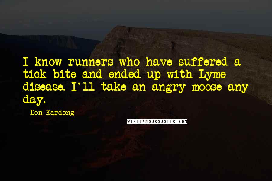 Don Kardong Quotes: I know runners who have suffered a tick bite and ended up with Lyme disease. I'll take an angry moose any day.