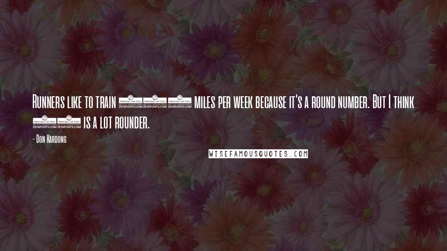 Don Kardong Quotes: Runners like to train 100 miles per week because it's a round number. But I think 88 is a lot rounder.