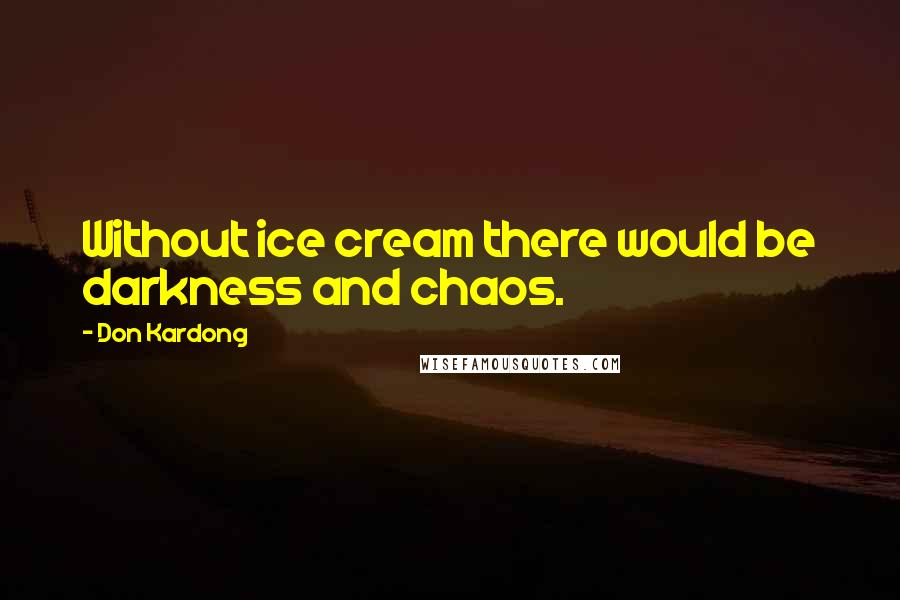 Don Kardong Quotes: Without ice cream there would be darkness and chaos.