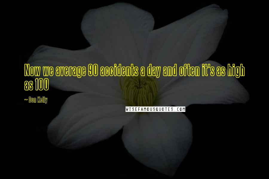 Don Kelly Quotes: Now we average 90 accidents a day and often it's as high as 100