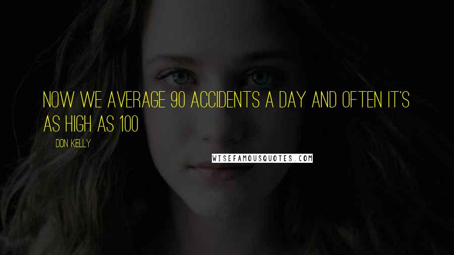 Don Kelly Quotes: Now we average 90 accidents a day and often it's as high as 100