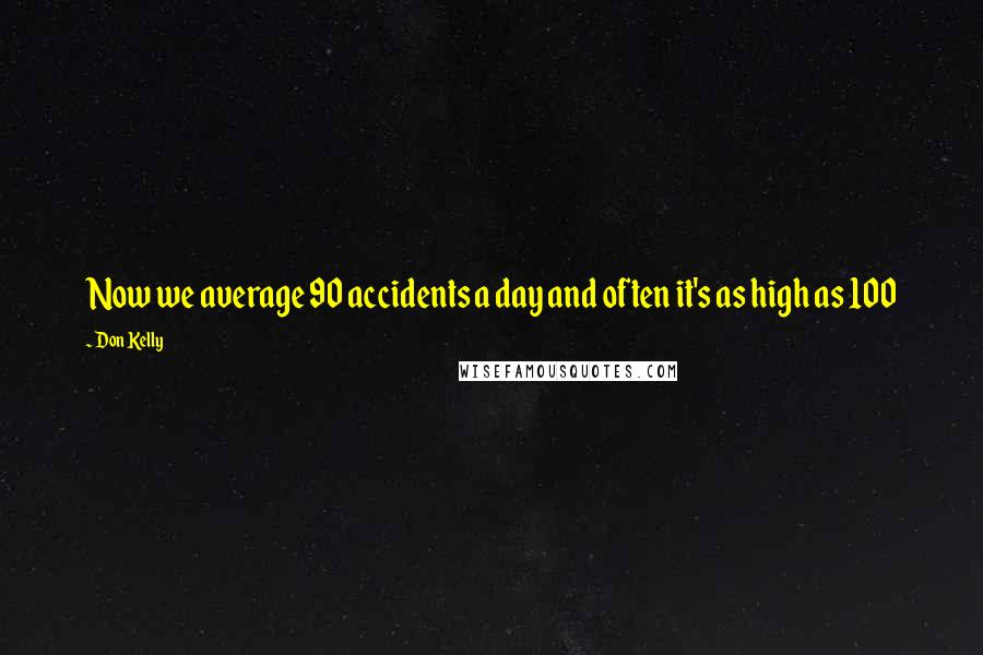 Don Kelly Quotes: Now we average 90 accidents a day and often it's as high as 100